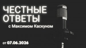ЧЕСТНЫЕ ОТВЕТЫ С МАКСИМОМ КАСКУНОМ 7 ИЮНЯ 2026