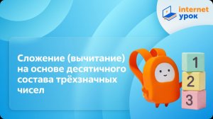 Математика 3 класс. Сложение (вычитание) на основе десятичного состава трёхзначных чисел