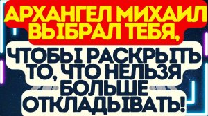 ⚡ Архангел Михаил ВЫБРАЛ ТЕБЯ, чтобы раскрыть то, ЧТО НЕЛЬЗЯ БОЛЬШЕ ОТКЛАДЫВАТЬ!