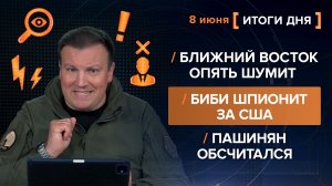 Ближний Восток опять шумит. Биби шпионит за США. Пашинян обсчитался - итоги 8 июня