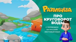 Развлечёба. Про круговорот воды в природе. С переводом на русский жестовый язык.