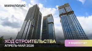 Комплекс МИРАПОЛИС - Ход строительства от ГК «Основа» (апрель-май 2026 года)