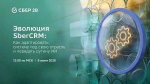 Эволюция SberCRM: Как адаптировать систему под свою отрасль и передать рутину ИИ