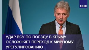Песков: удар ВСУ по поезду в Крыму осложняет переход к мирному урегулированию
