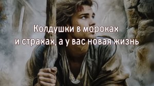 Колдушки в мороках и страхах, а у вас новая жизнь