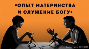 Бодрое утро 08.06.26 - «Опыт материнства и служение Богу»