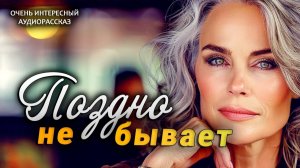 Поздно не бывает - история о том, как одна чужая ложь меняет всё | Истории из жизни|Женские истории