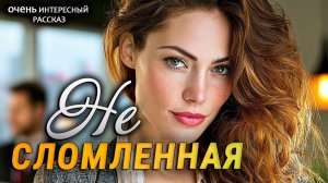 Не сломленная | Любовь приходит когда её не ждёшь | Истории из жизни | Женские истории |Аудиорассказ