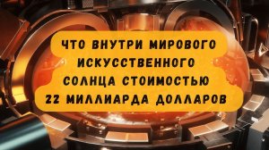 Что внутри мирового искусственного солнца стоимостью 22 миллиарда долларов | Каким будет будущее?