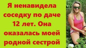 Истории из жизни | Аудио рассказы | Я ненавидела соседку по даче 12 лет. Она   | Жизненные истории