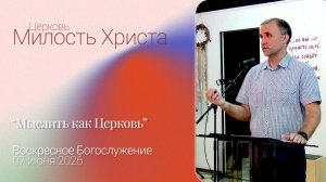 «Мыслить как Церковь» / ВОСКРЕСЕНОЕ БОГОСЛУЖЕНИЕ / 07 июня 2026г. /