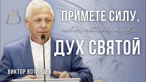 «Примете силу, когда сойдет на вас Дух Святой» - Виктор Вотинцев | Проповедь