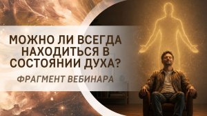 Можно ли всегда находиться в состоянии Духа? Фрагмент бесплатного вебинара