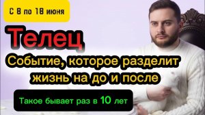 Телец - 8-18 июня. Таро. ЖИЗНЬ РАЗДЕЛИТСЯ НА ДО И ПОСЛЕ