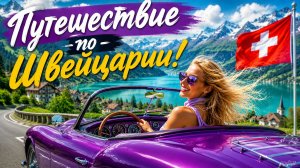 Швейцария: поездка по самым красивым дорогам!