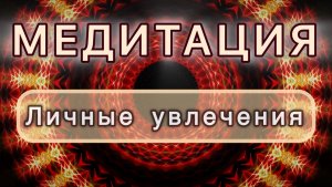 Личные увлечения. Трансформационная МЕДИТАЦИЯ. Высокие вибрации.