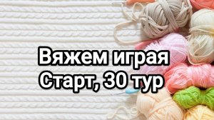 СП Вяжем играя с Еленой Велиной, старт 30 тур