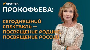 Прокофьева: сегодняшний спектакль - посвящение Родине, посвящение России