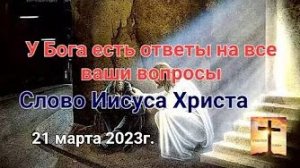 «У Бога есть ответы на все ваши вопросы» — слово Иисуса Христа 21.03.23