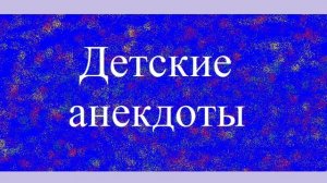 Детские анекдоты. 8e-4e0f-ba96-d7d3531e4fb3