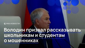 Володин призвал рассказывать школьникам и студентам о мошенниках