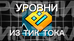 УРОВНИ ИЗ ТИК ТОКА GEOMETRY DASH