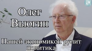 Олег Вьюгин: «Нашей экономикой рулит политика»