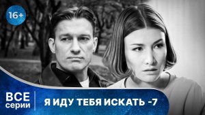 Я иду тебя искать 7. ВСЕ СЕРИИ. Детективная Мелодрама. Смотреть онлайн