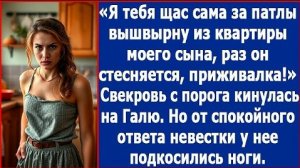 Я тебя сейчас сама за патлы вышвырну из квартиры моего сына, раз он стесняется! Заорала свекровь
