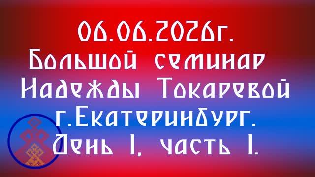 06.06.2026. Большой семинар Надежды Токаревой г.Екатеринбург. День 1, часть 1. смотреть онлайн