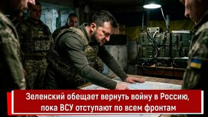 Зеленский обещает вернуть войну в Россию, пока ВСУ отступают по всем фронтам