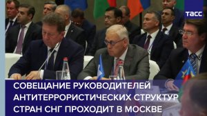 Совещание руководителей антитеррористических структур стран СНГ проходит в Москве