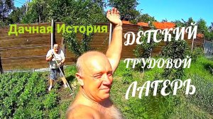 ДАЧНАЯ ИСТОРИЯ! ДЕТСКИЙ ТРУДОВОЙ ЛАГЕРЬ!