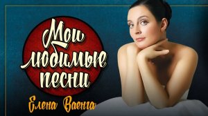 ЕЛЕНА ВАЕНГА ❀ МОИ ЛЮБИМЫЕ ПЕСНИ ❀
