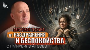 АВТОРСКАЯ ТЕХНИКА ОТ РАЗДРАЖЕНИЯ И БЕСПОКОЙСТВА от Михаила Агеева