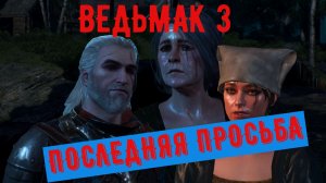 ВЕДЬМАК 3 ПОСЛЕДНЯЯ ПРОСЬБА