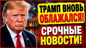 США В НЕДОУМЕНИИ! ТРАМП СЕРЬЕЗНО ОБЛАЖАЛСЯ! СРОЧНЫЕ НОВОСТИ!