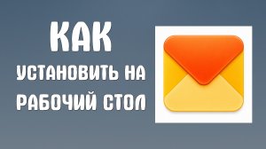 Как установить яндекс почту на рабочий стол