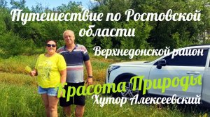 ПУТЕШЕСТВИЕ ПО РОСТОВСКОЙ ОБЛАСТИ В ВЕРХНЕДОНСКОЙ РАЙОН ХУТОР АЛЕКСЕЕВСКИЙ,БИРЮКОВСКИЙ,РЕКА ТИХАЯ