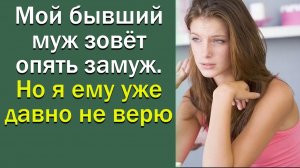Мой бывший муж зовет опять замуж. Но я ему уже не верю