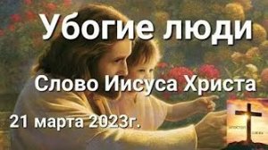 «Убогие люди» — слово Иисуса Христа 21.03.23
