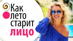 Как не состарить лицо за лето? Главные ошибки ухода за кожей после 45 лет
