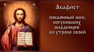 Акафист покаянный жен, загубивших младенцев во утробе своей.