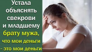 Устала объяснять свекрови и младшему брату мужа, что мои деньги - это мои деньги! Истории из жизни
