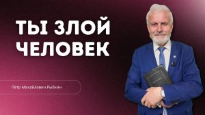 Проповедь - Ты злой человек - Пётр Рыбкин