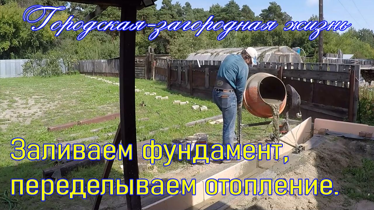 022 Заливаем фундамент и переделываем отопление