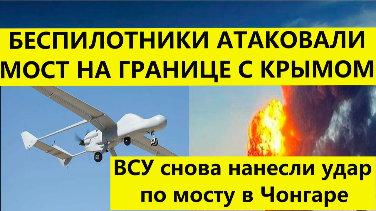 Атака дронов  по мосту в Чонгаре  на границе Крыма. Последние свежие новости