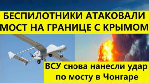 Атака дронов  по мосту в Чонгаре  на границе Крыма. Последние свежие новости