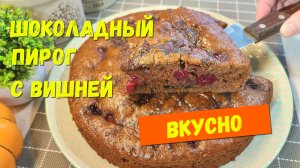 Готовлю уже третий день подряд и просят еще. Нежный ШОКОЛАДНЫЙ ПИРОГ с вишней без лишних заморочек