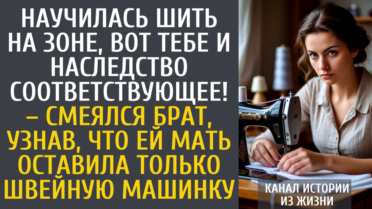 Истории из жизни Научилась шить на зоне, вот тебе и наследство! – смеялся брат, узнав, что ей мать… смотреть онлайн